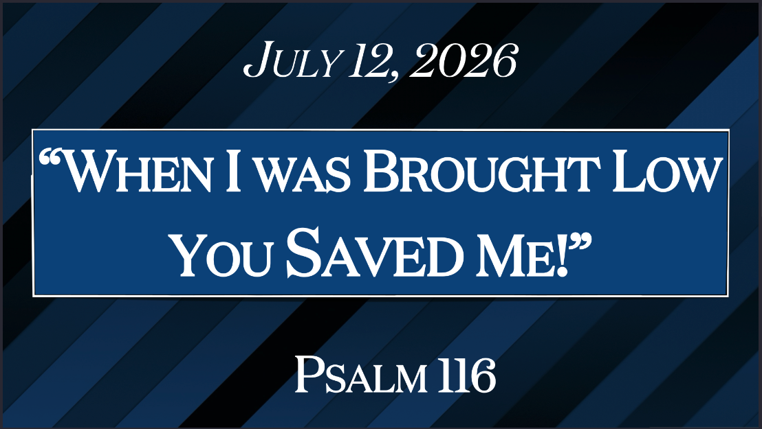 “When I Was Brought Low, You Saved Me!” Psalm 116