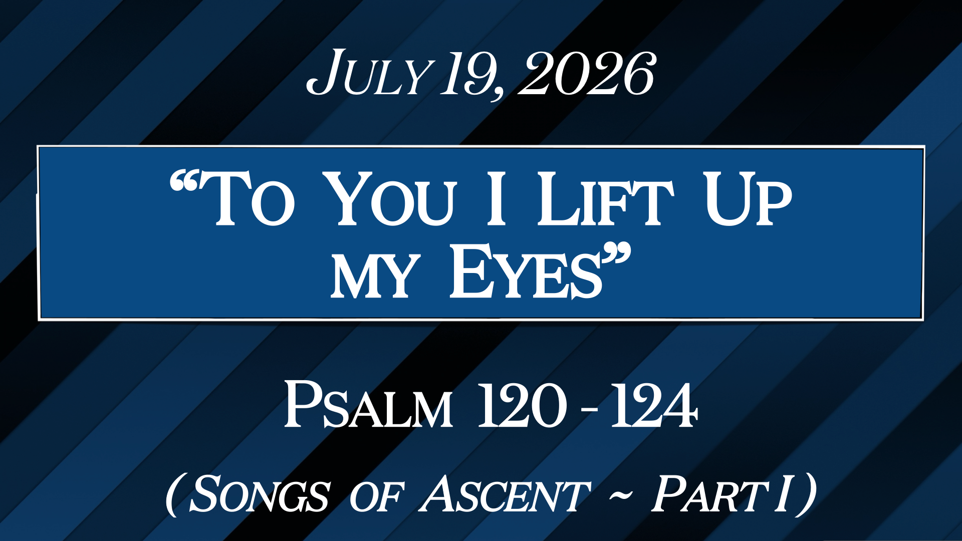 “To You I Lift Up My Eyes”~Psalm 120-124