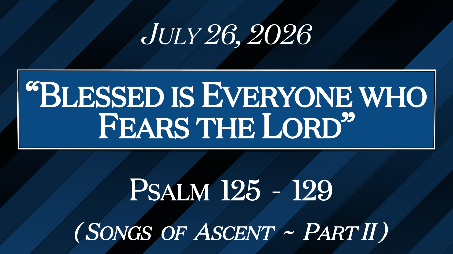 “Blessed is Everyone Who Fears the LORD”~Psalms 125-129