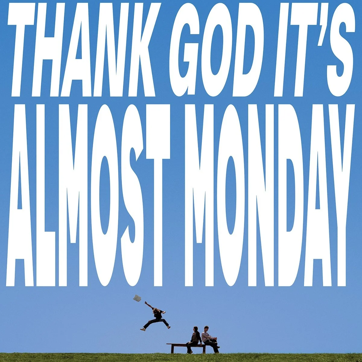 Almost Monday - THANK GOD IT'S ALMOST MONDAY