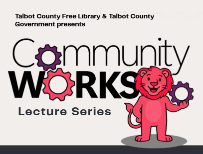 Community Works Lecture Series A public lecture series highlighting how Talbot County’s people, institutions, and infrastructure have shaped daily life over time—exploring the role of public service, community leadership, and shared spaces in buildin