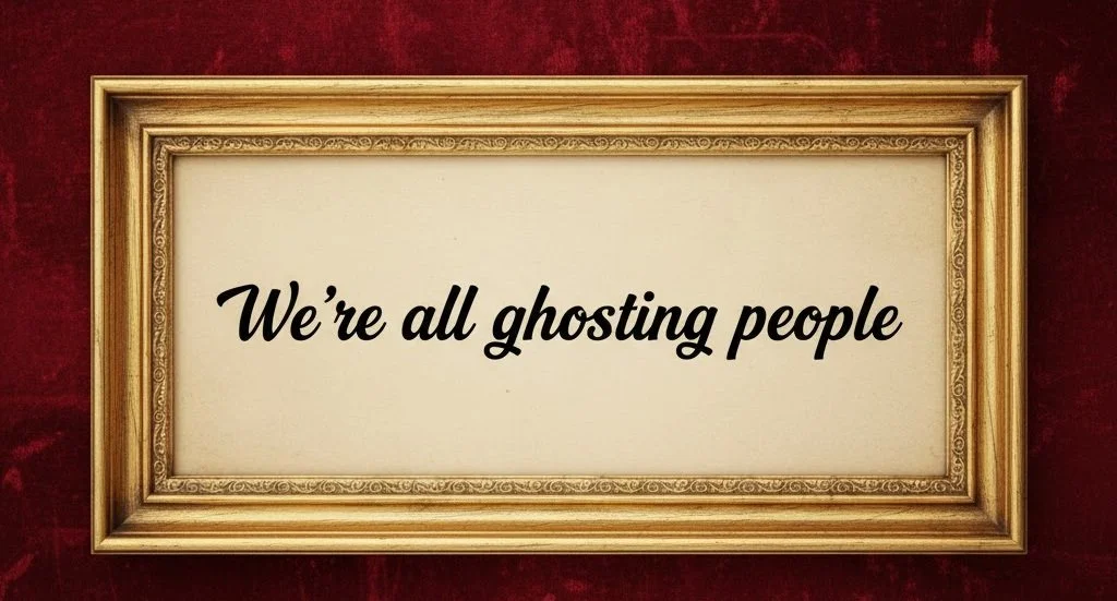 Framed text saying “we’re all ghosting people” highlighting how common avoidance and ghosting behavior are in everyday communication.
