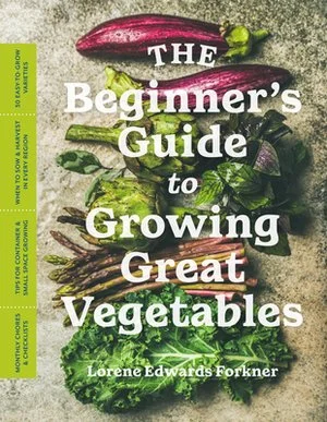 Cover of a book titled 'The Beginner's Guide to Growing Great Vegetables' by Lorene Edwards Forkner, featuring various fresh vegetables like eggplant, zucchini, carrots, and leafy greens on a textured surface.