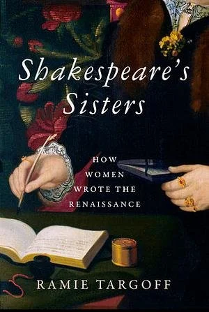 Book cover titled 'Shakespeare's Sisters: How Women Wrote the Renaissance' by Ramie Targoff, featuring a woman’s hand holding a quill pen, an open book, and a gold ink pot, with dark floral background.