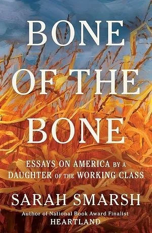 Book cover titled "Bone of the Bone: Essays on America by a Daughter of the Working Class" by Sarah Smarsh, featuring an abstract background of orange and yellow grass.