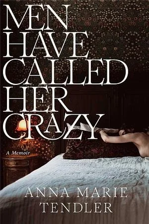 Book cover titled 'Men Have Called Her Crazy: A Memoir' by Anna Marie Tendler. The cover features a woman lying on a bed extending her hand towards a glowing globe on a nightstand, with dark starry wallpaper background.