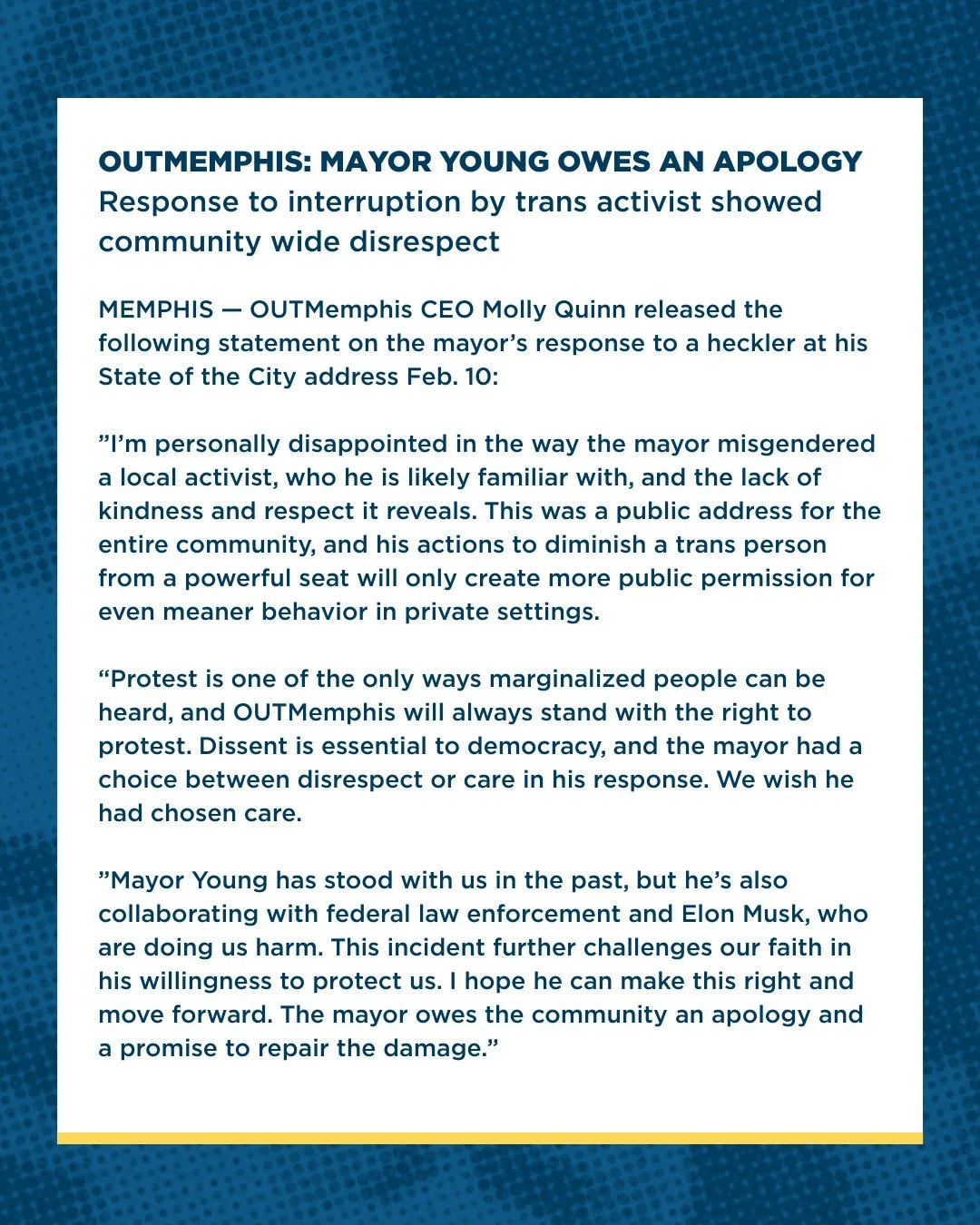 OUTMEMPHIS: MAYOR YOUNG OWES AN APOLOGY⁠
Response to interruption by trans activist showed community wide disrespect⁠
⁠
MEMPHIS &mdash; OUTMemphis CEO Molly Quinn released the following statement on the mayor&rsquo;s response to a heckler at his Stat