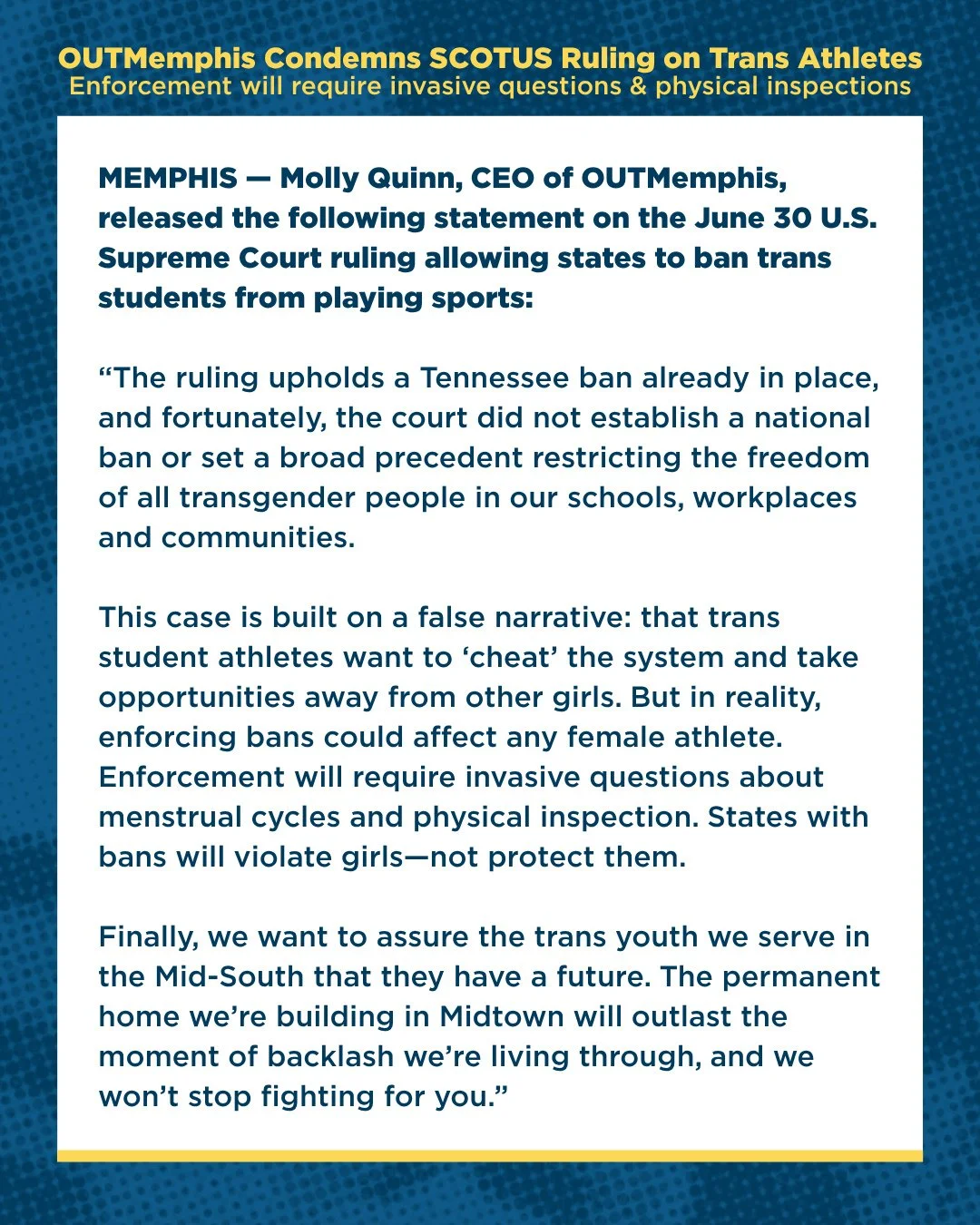 OUTMEMPHIS CONDEMNS SCOTUS RULING ON TRANS ATHLETES⁠
Enforcement will require invasive questions and physical inspections⁠
⁠
MEMPHIS &mdash; Molly Quinn, CEO of OUTMemphis, released the following statement on the June 30 U.S. Supreme Court ruling all