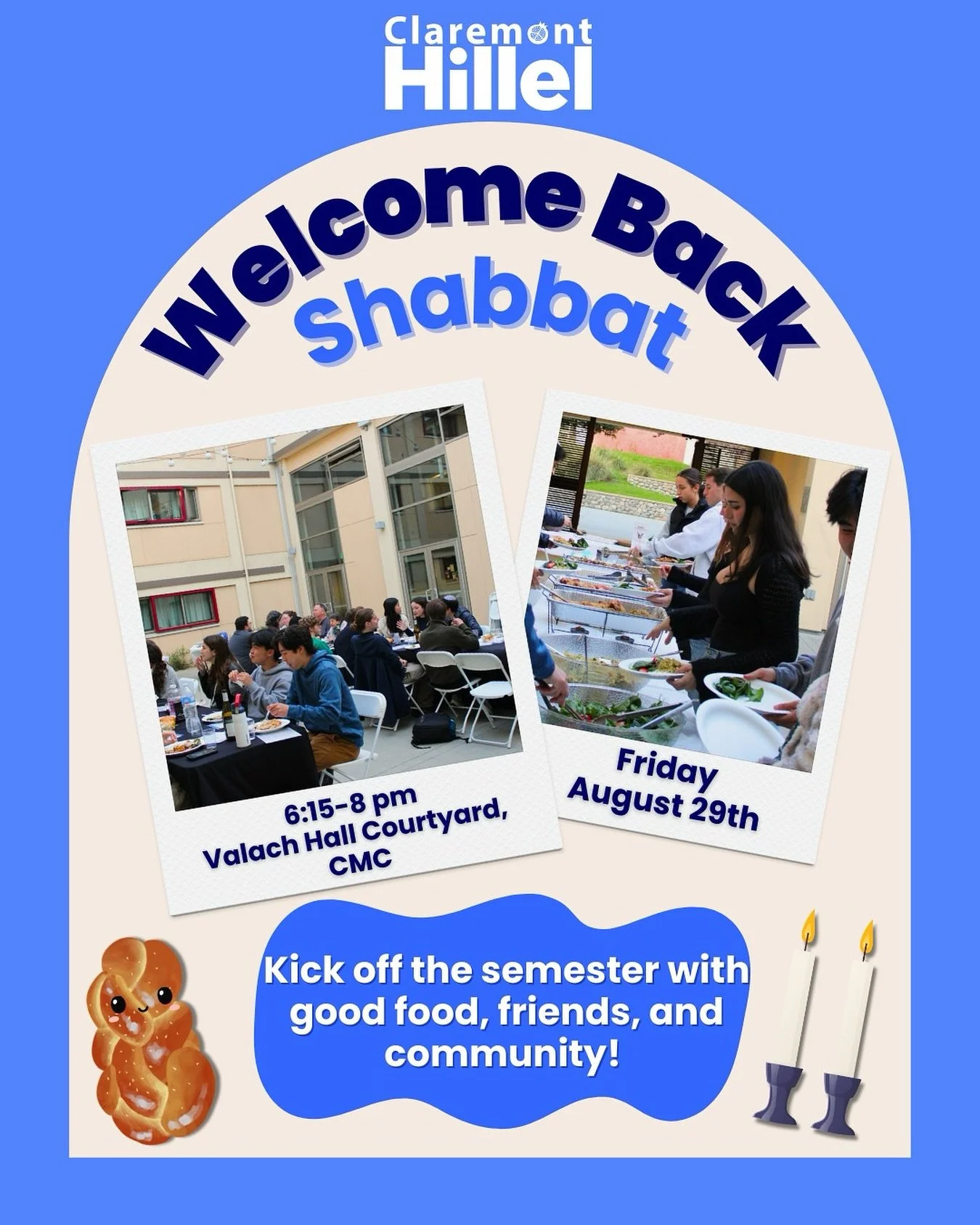 Welcome Back Shabbat 🤩

Whether you&rsquo;re new to campus or returning for another great year, join us for our welcome back Shabbat dinner! 🕯️🍽️

Come enjoy a delicious meal, meet fellow Jewish students, and connect with the Claremont Hillel comm