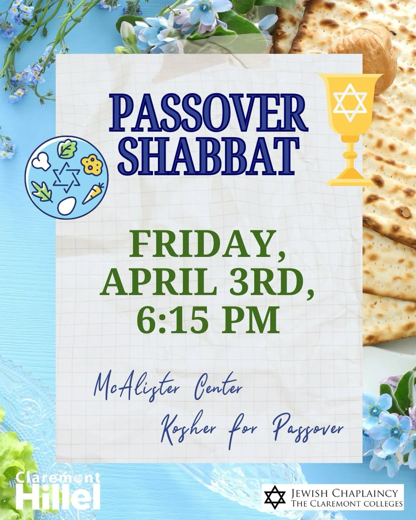 Passover Shabbat with Claremont Hillel &amp; @5cjewishchaplain ✡️

Join us for a Kosher for Passover Shabbat dinner on Friday, April 3 at 6:15 PM at the McAlister Center. Celebrate Passover with community, tradition, and a meaningful Shabbat experien