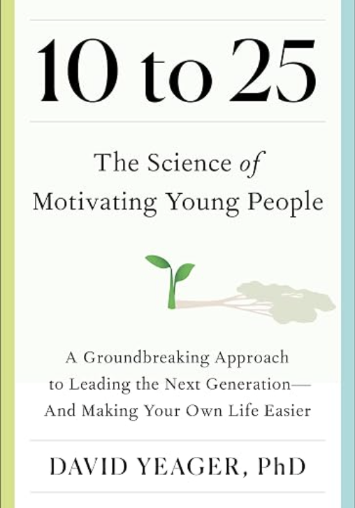 Book cover titled '10 to 25: The Science of Motivating Young People' by David Yeager, PhD. Discussing the importance of development for the ages of 10-25.