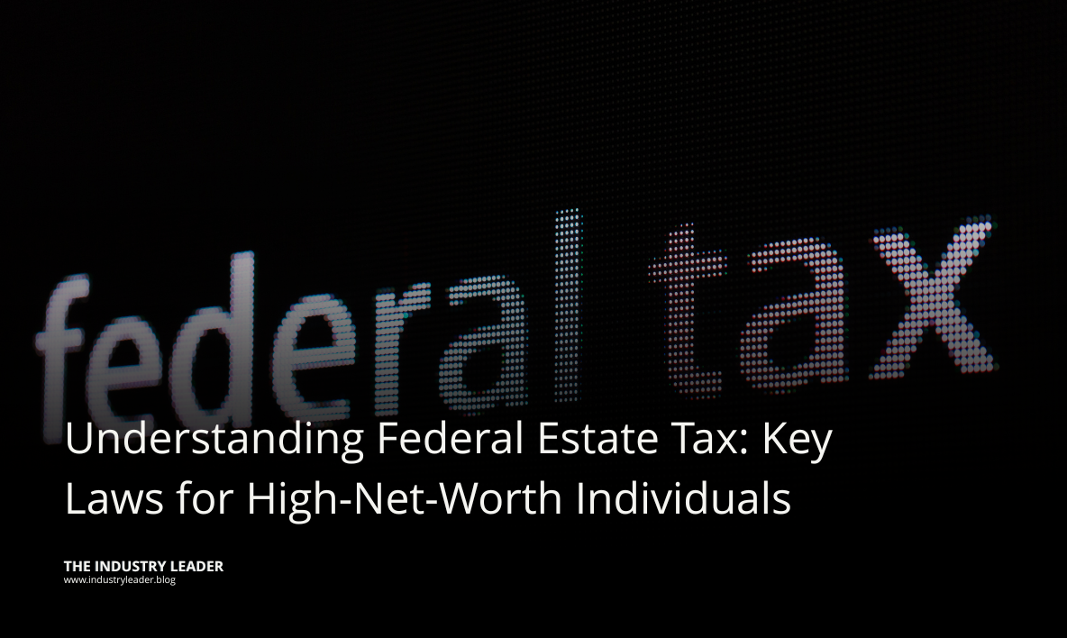 Understanding Federal Estate Tax: Key Laws for High-Net-Worth Individuals