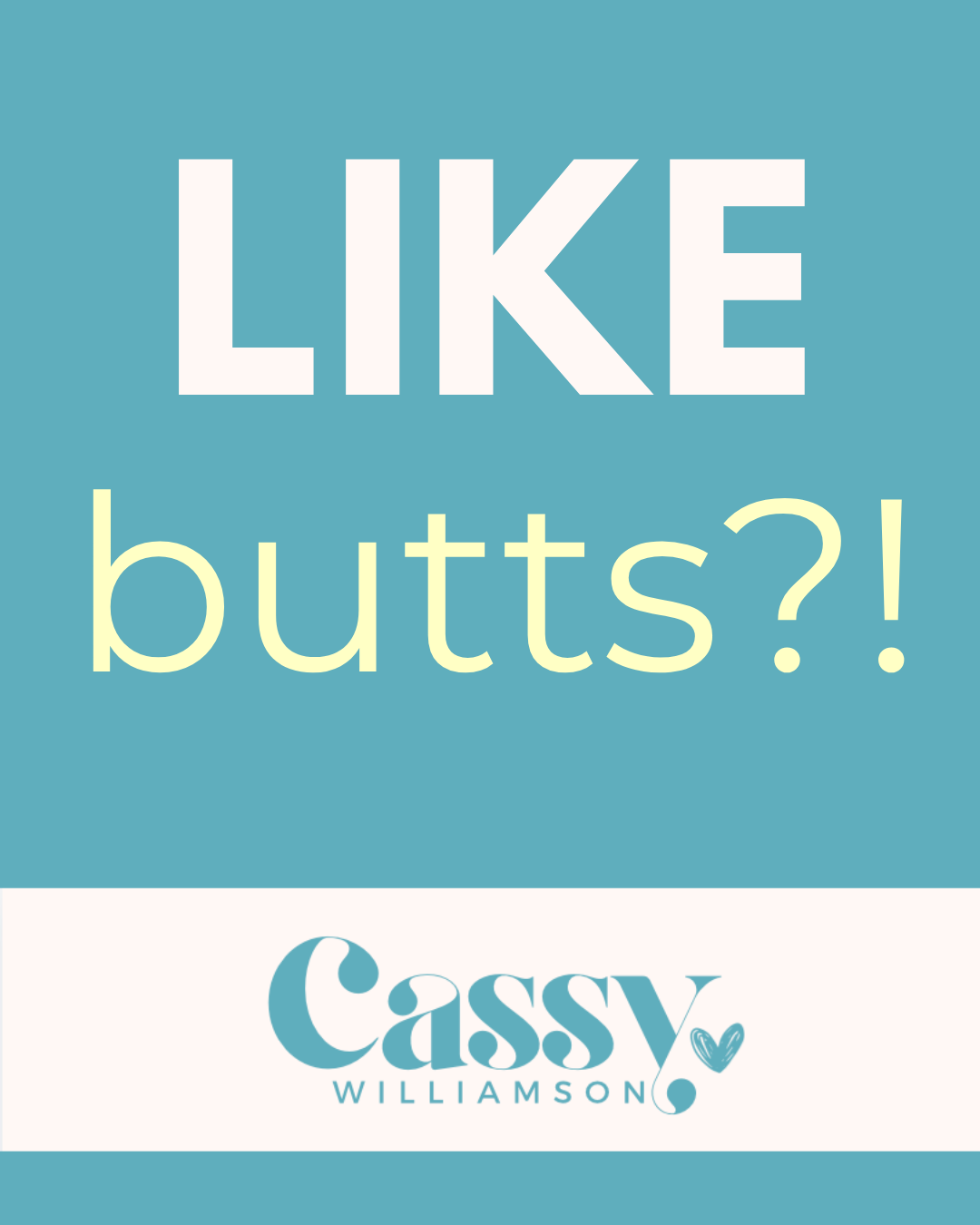 “Like…butts?!”