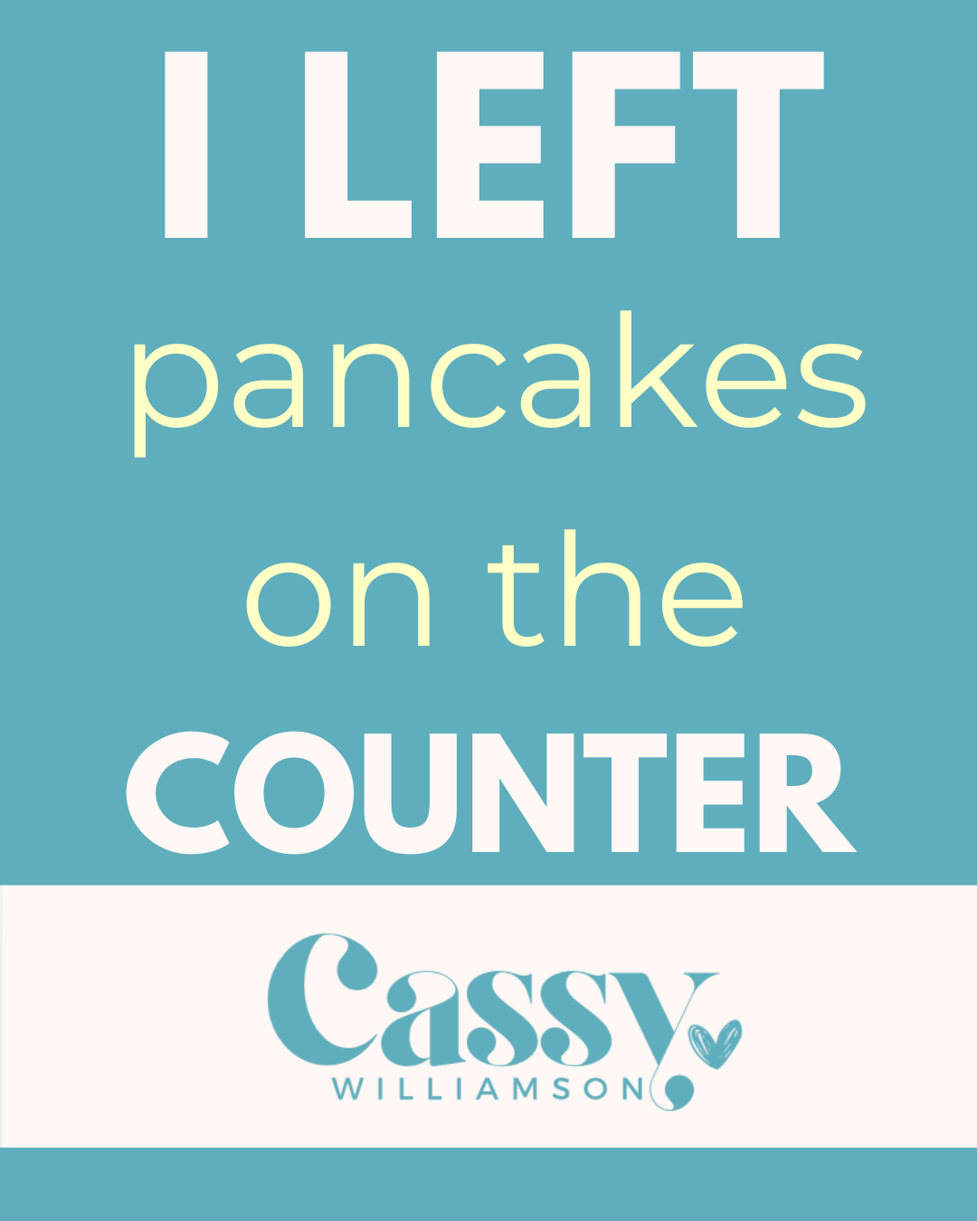 I left the pancakes on the counter…