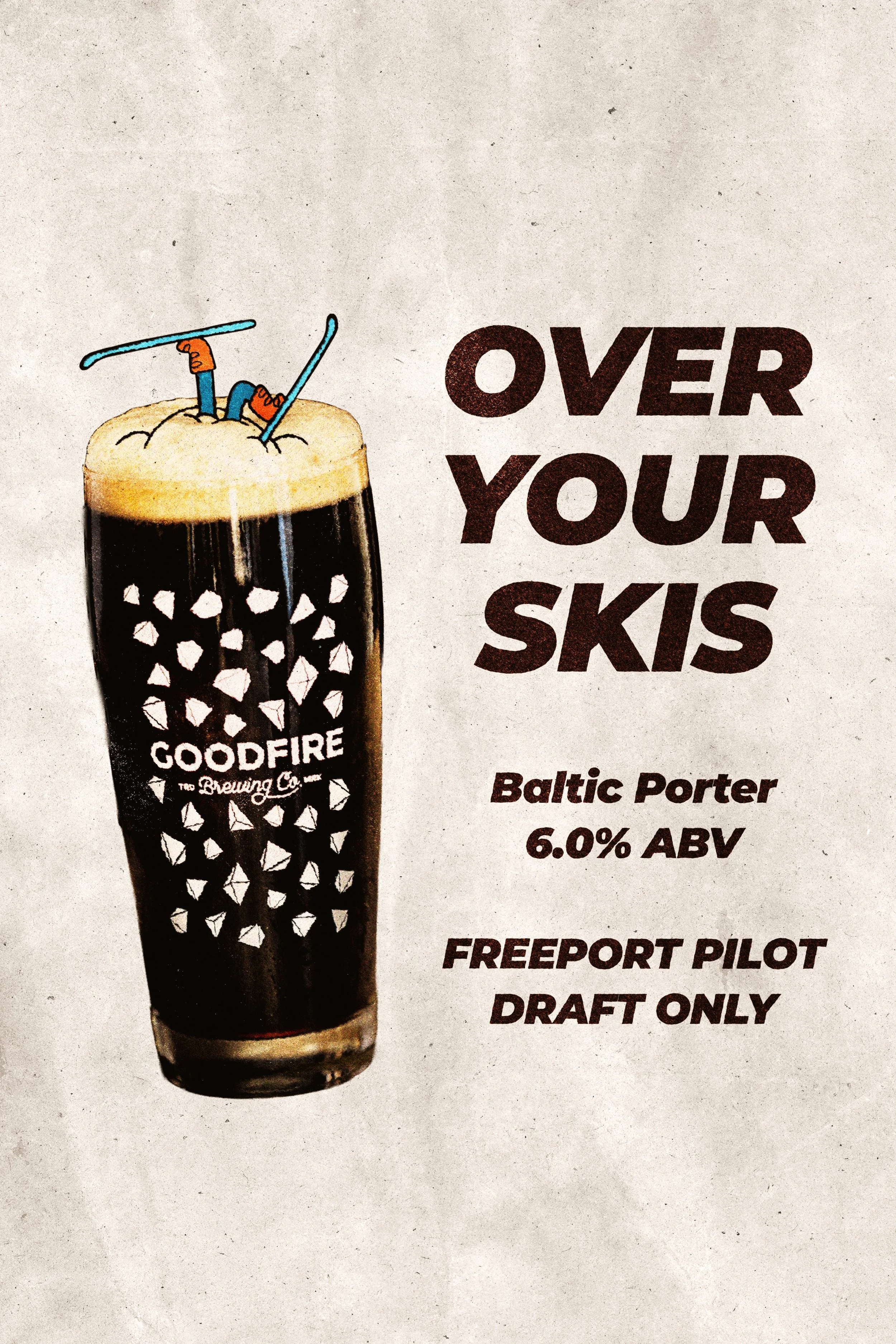 Over Your Skis // Baltic Porter // Freeport Pilot #05 // Draft-Only // 6% ABV // Roast-forward with notes of dark chocolate, dark fruit, and caramelized malt. Giving Raisinette vibes. One barrel only, so here for a good time not a long time! And what