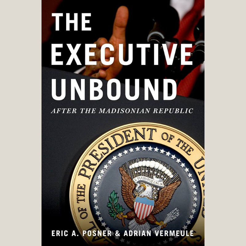 The Executive Unbound: After the Madisonian Republic