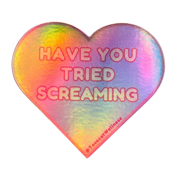 HAVE YOU TRIED SCREAMING