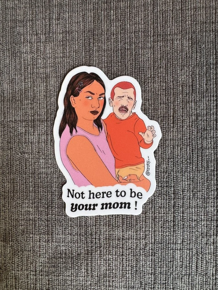 NOT HERE TO BE YOUR MOM