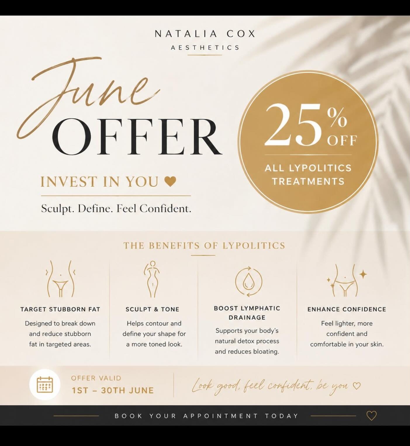 ✨ JUNE SPECIAL OFFER ✨

This June, invest in yourself and achieve the confidence you deserve with 25% OFF all Lipolytics treatments at Natalia Cox Aesthetics.

Lipolytics are a non-surgical treatment designed to target stubborn pockets of fat that ca
