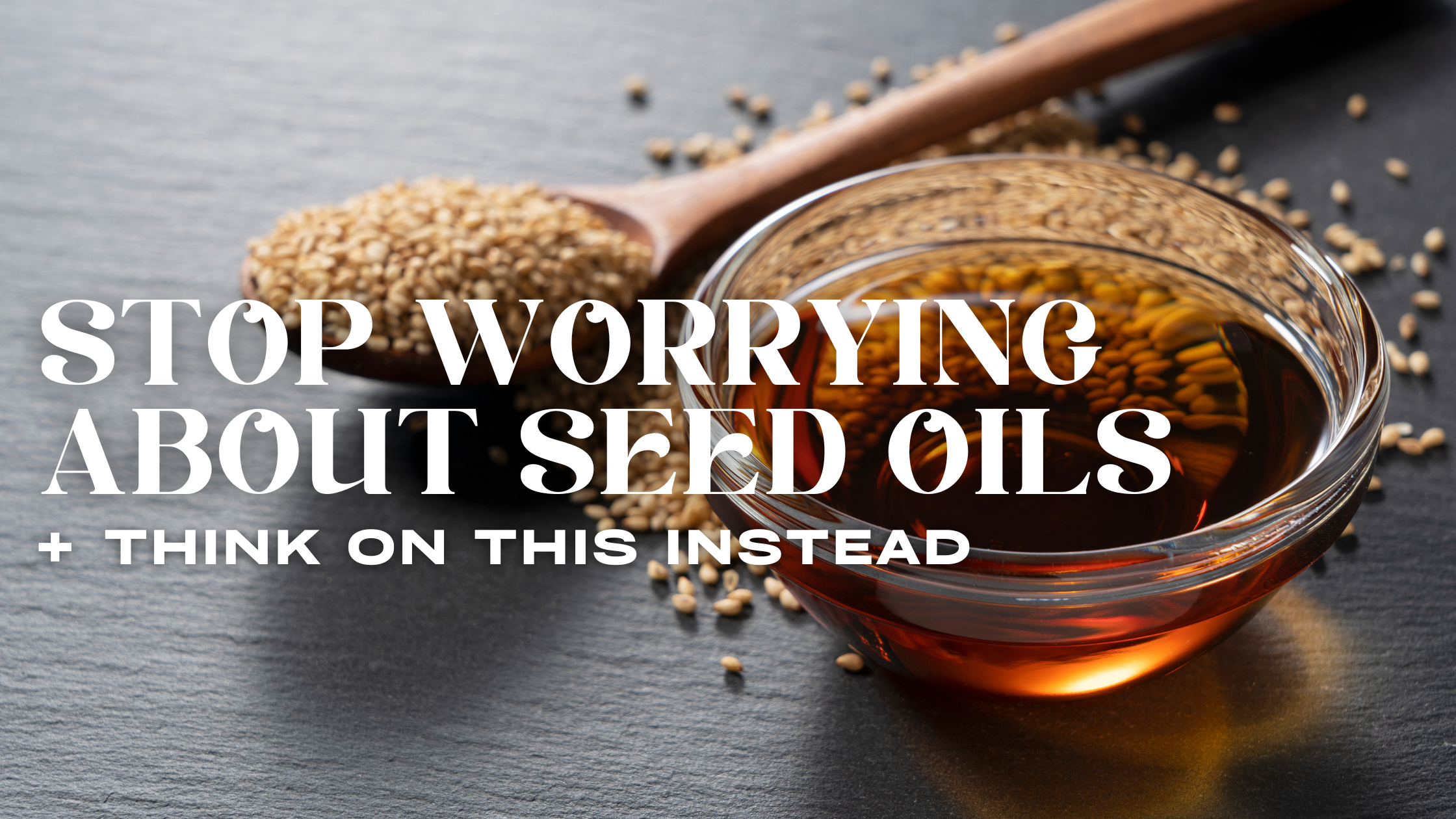 Stop Freaking Out About Seed Oils + Think On This Instead