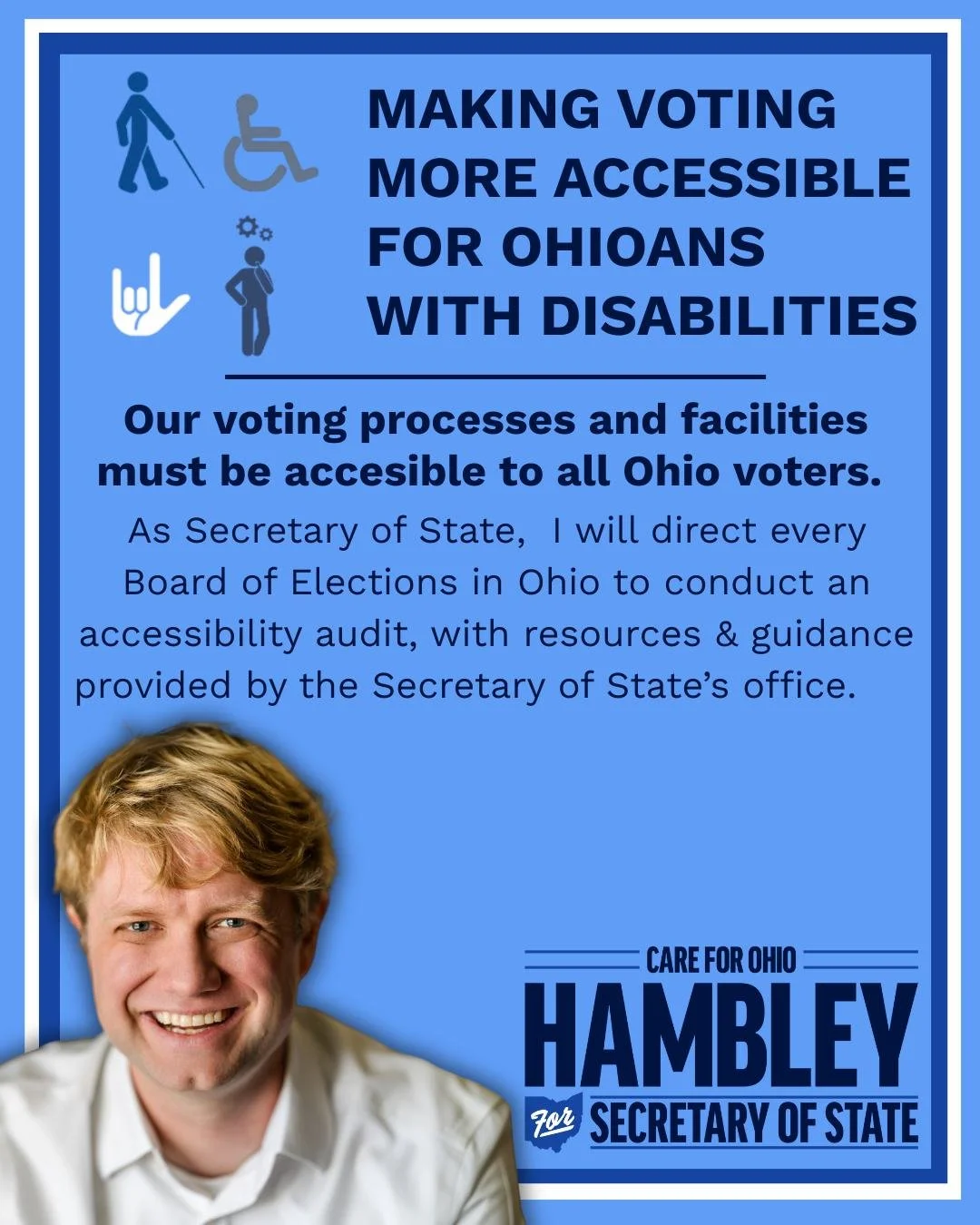 Ohio&rsquo;s Secretary of State has the power to make voting more accessible for Ohioans with disabilities. As Secretary of State, I will direct every Board of Elections in Ohio to conduct an accessibility audit, with resources and guidance provided 