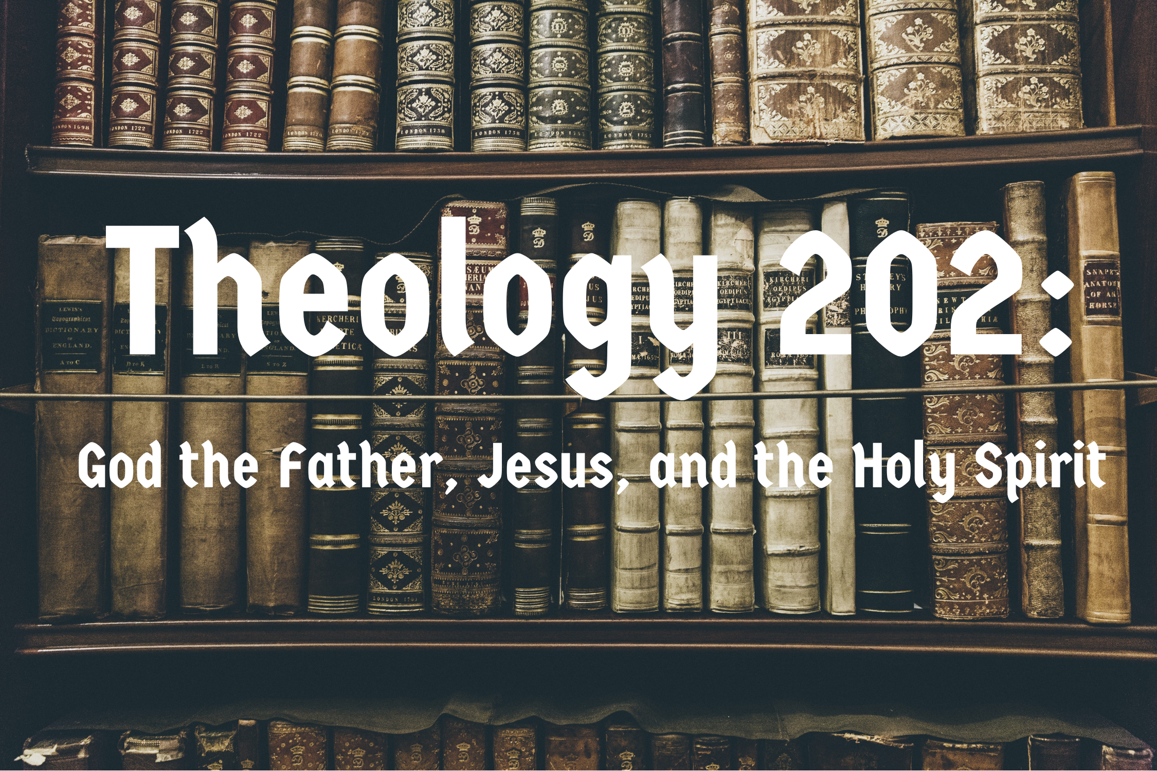 Theology 202: God the Father, Jesus, and the Holy Spirit