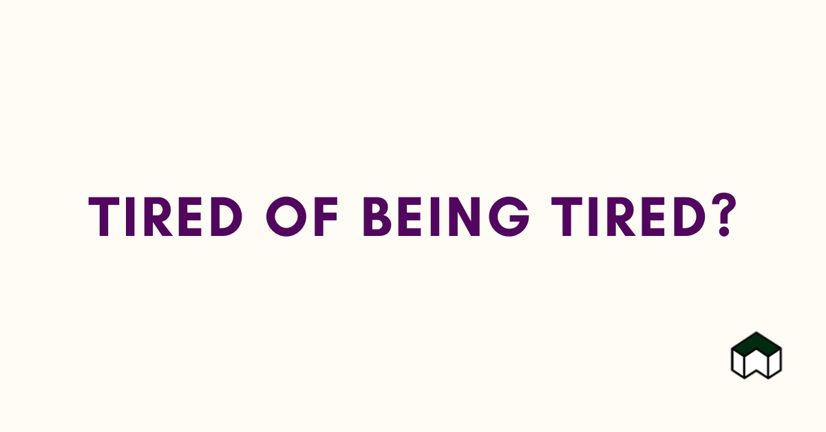 Tired of being tired?