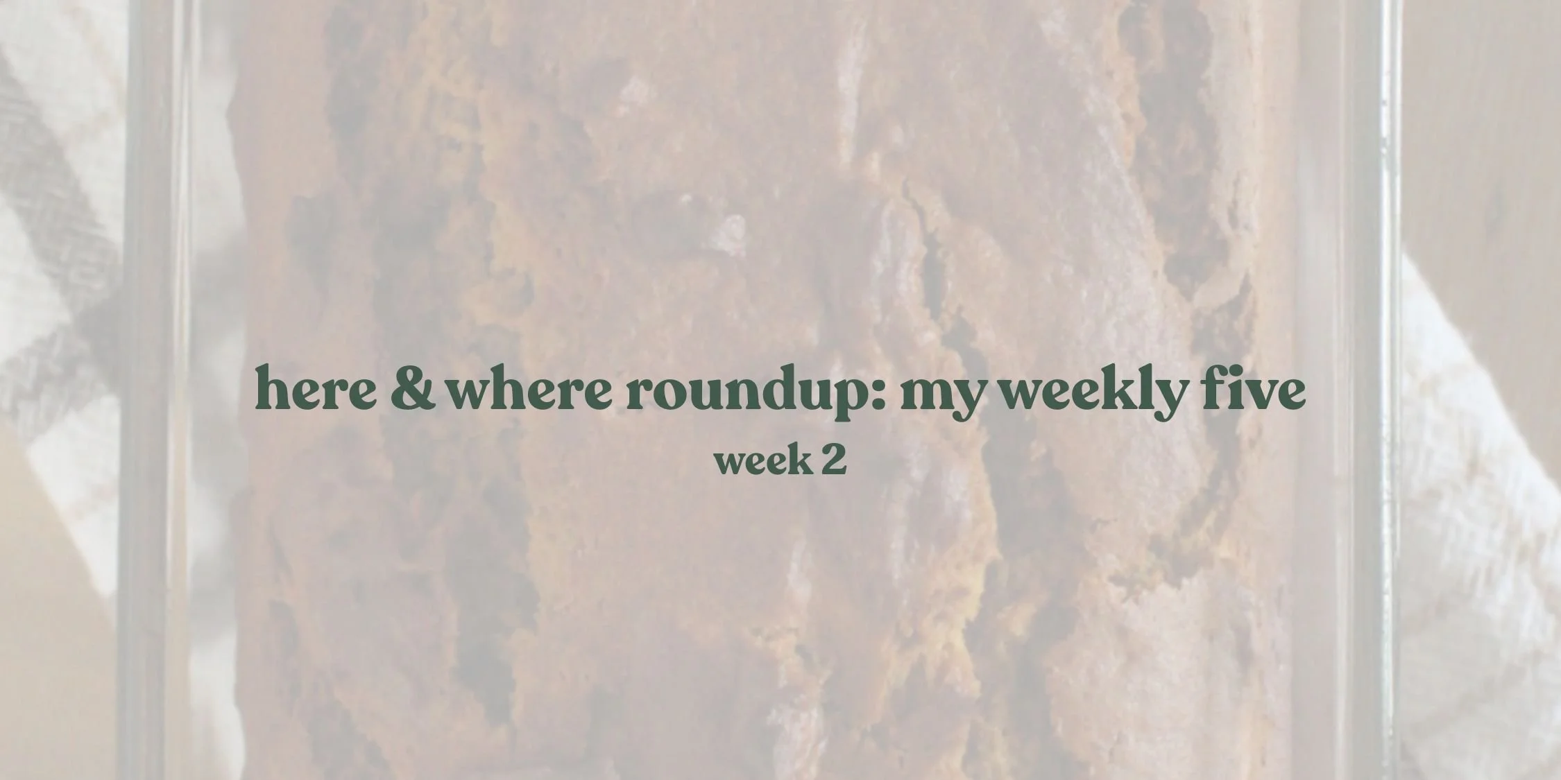 Here &amp; Where roundup: my weekly five week two