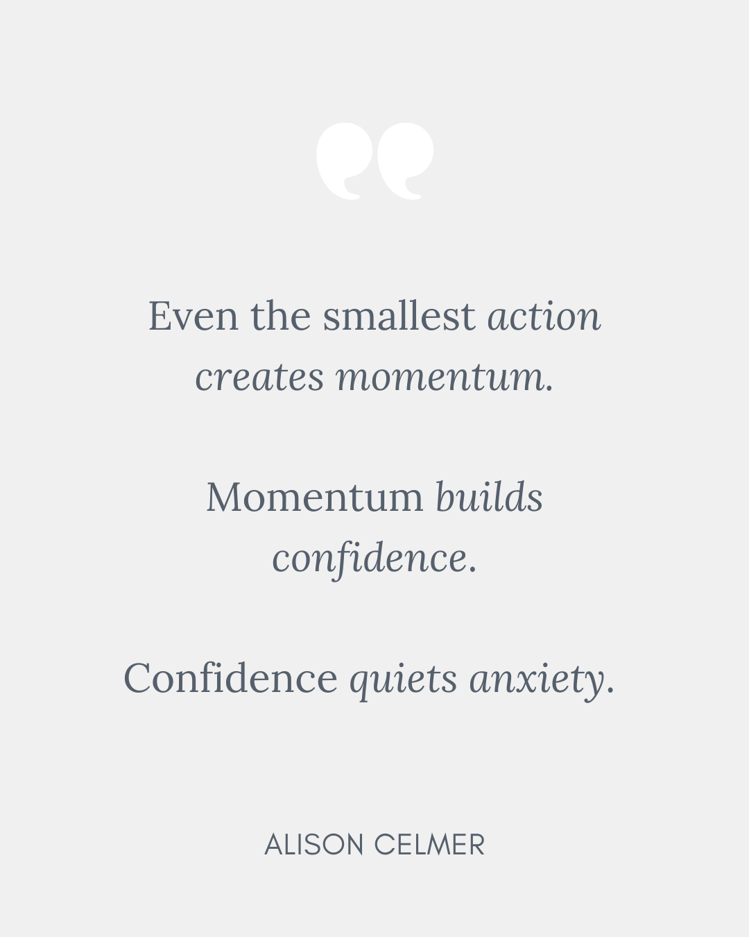 Even the smallest action creates momentum. Momentum builds confidence. Confidence quiets anxiety.