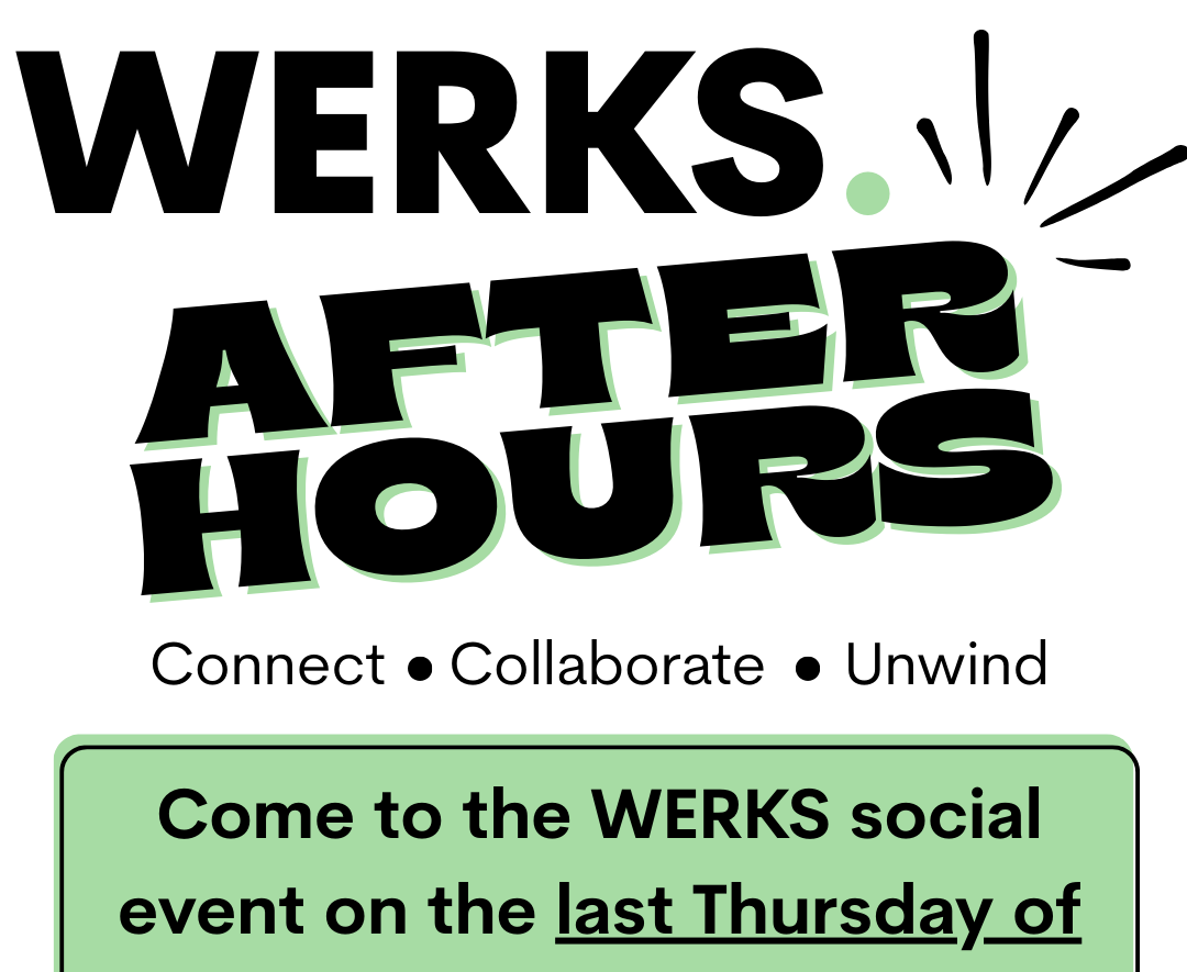 Promotion for the WERKS after-hours social event with the headline in bold black text, surround the words 'Connect ● Collaborate ● Unwind', and a green box with info about the event on the last Thursday.