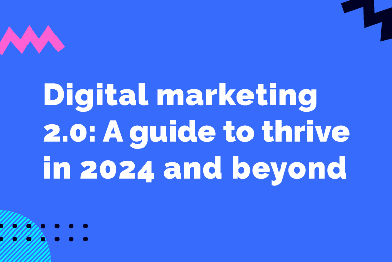 Digital Marketing 2.0: A Comprehensive Guide to Thrive in 2024 and Beyond
