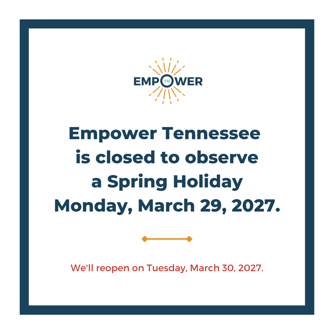 Empower Tennessee Logo and text, "Empower Tennessee is closed a Spring Holiday Monday, March 29, 2027. We'll reopen Tuesday, March 30, 2027."
