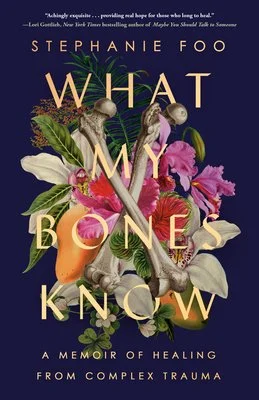 Book cover of "What My Bones Know: A Memoir of Healing from Complex Trauma" by Stephanie Foo, featuring a floral and bone arrangement.
