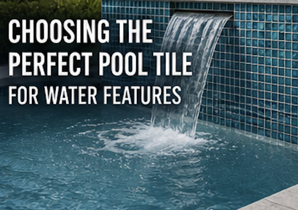 Choosing the Perfect Pool Tile for Water Features