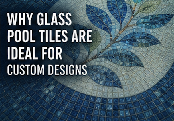 Why Glass Pool Tiles Are Ideal for Custom Design