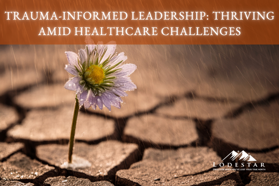 Trauma-Informed Leadership: Thriving Amid Healthcare Challenges