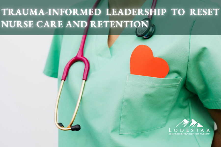 Trauma-Informed Leadership to Reset Nurse CARE and Retention