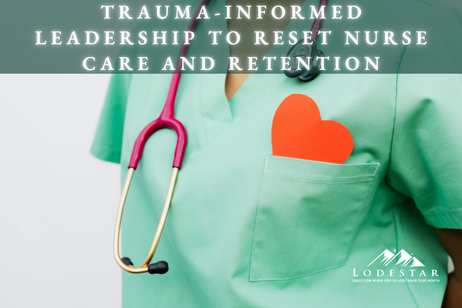 Trauma-Informed Leadership to Reset Nurse CARE and Retention