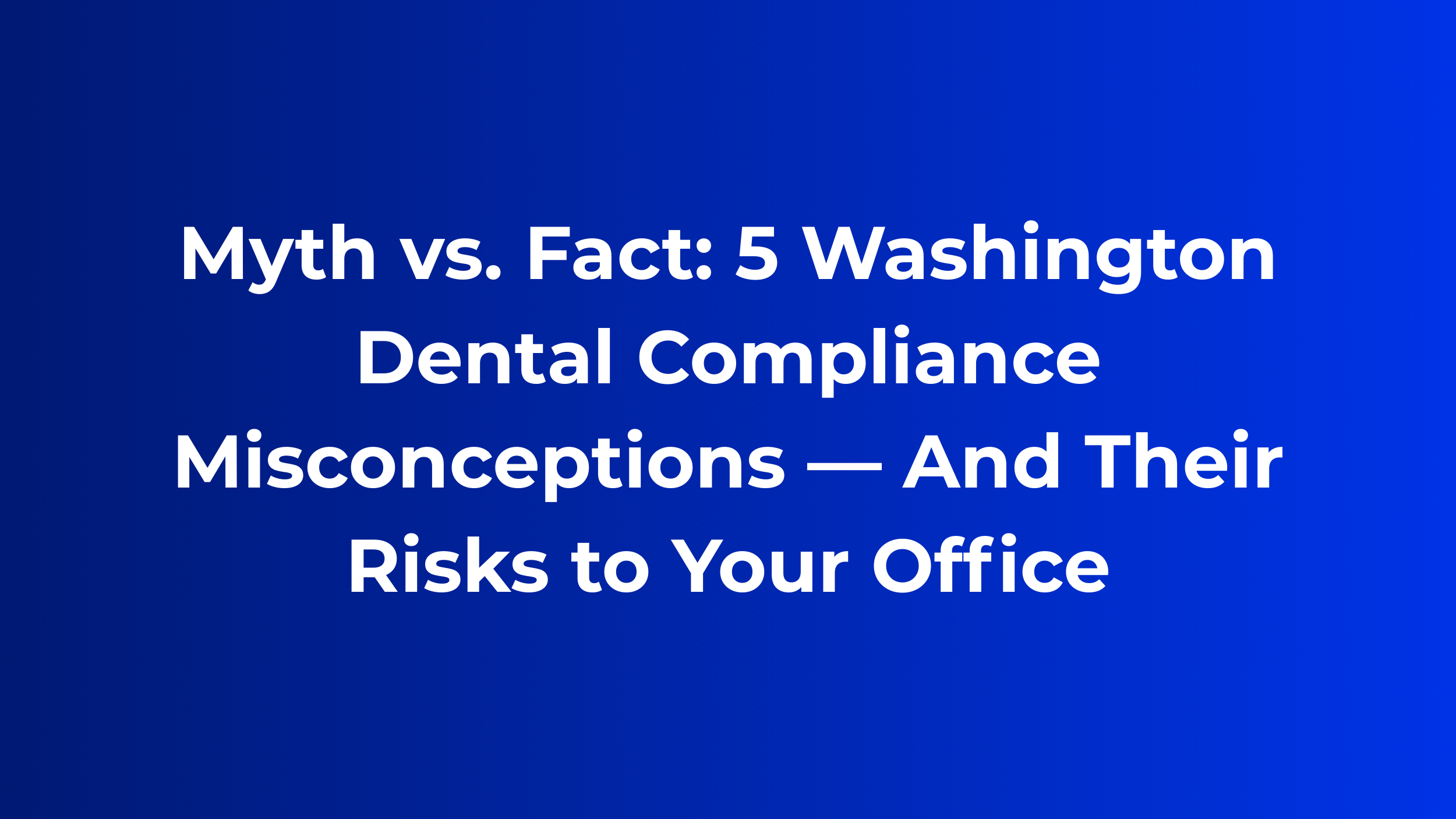 Myth vs. Fact: 5 Washington Dental Compliance Misconceptions — And Their Risks to Your Office