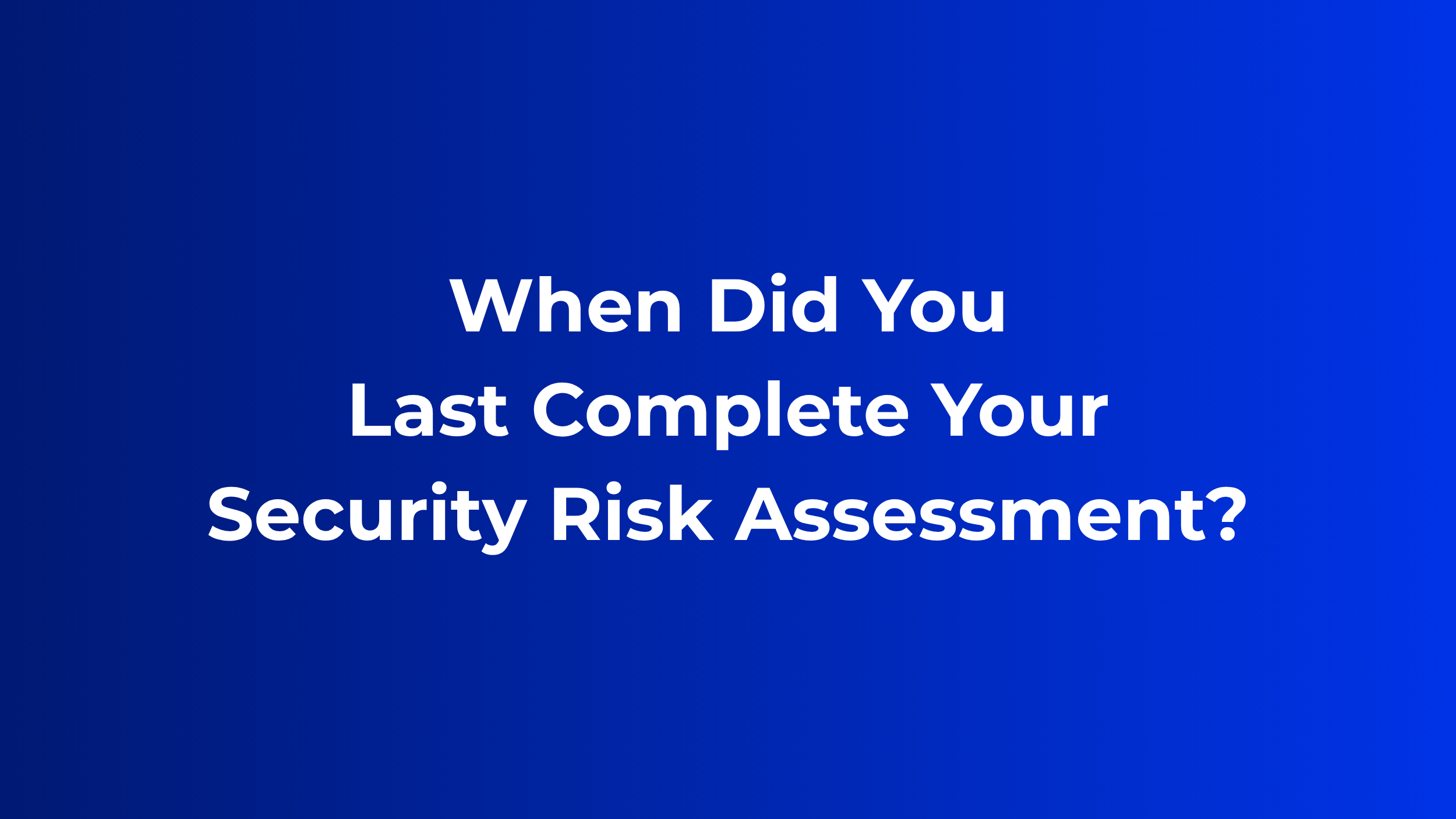 When Did You Last Complete Your Security Risk Assessment?