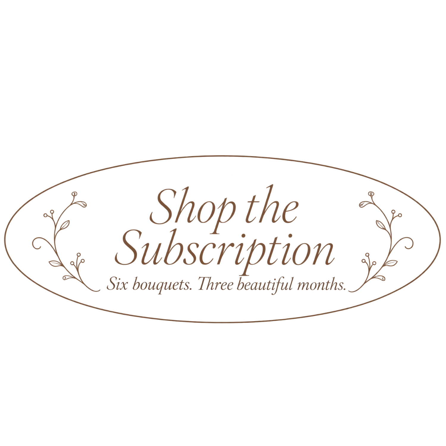 Text that reads 'Shop the Subscription. Six bouquets. Three beautiful months.', surrounded by a decorative oval with floral accents.