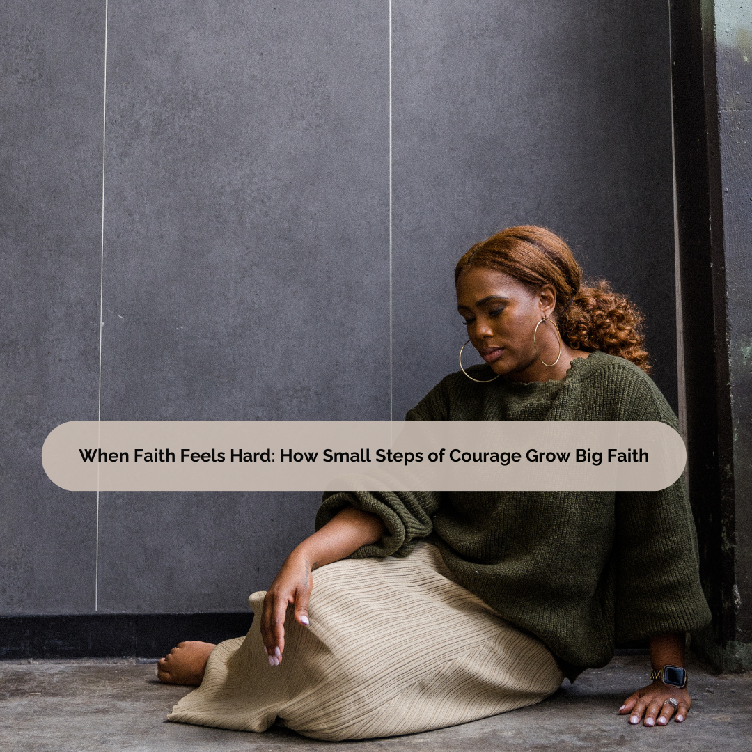 When Faith Feels Hard: How Small Steps of Courage Grow Big Faith