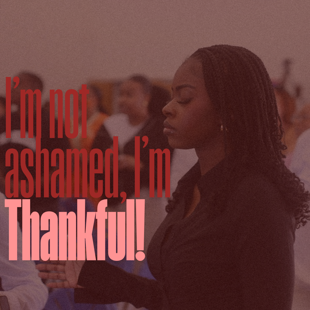 I’m not ashamed, I’m THANKFUL!