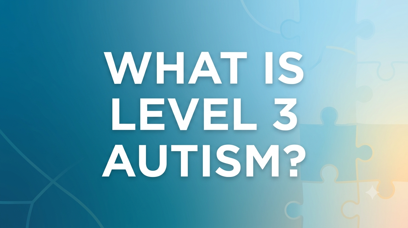 What Is Level 3 Autism? A Complete Guide for Parents and Families