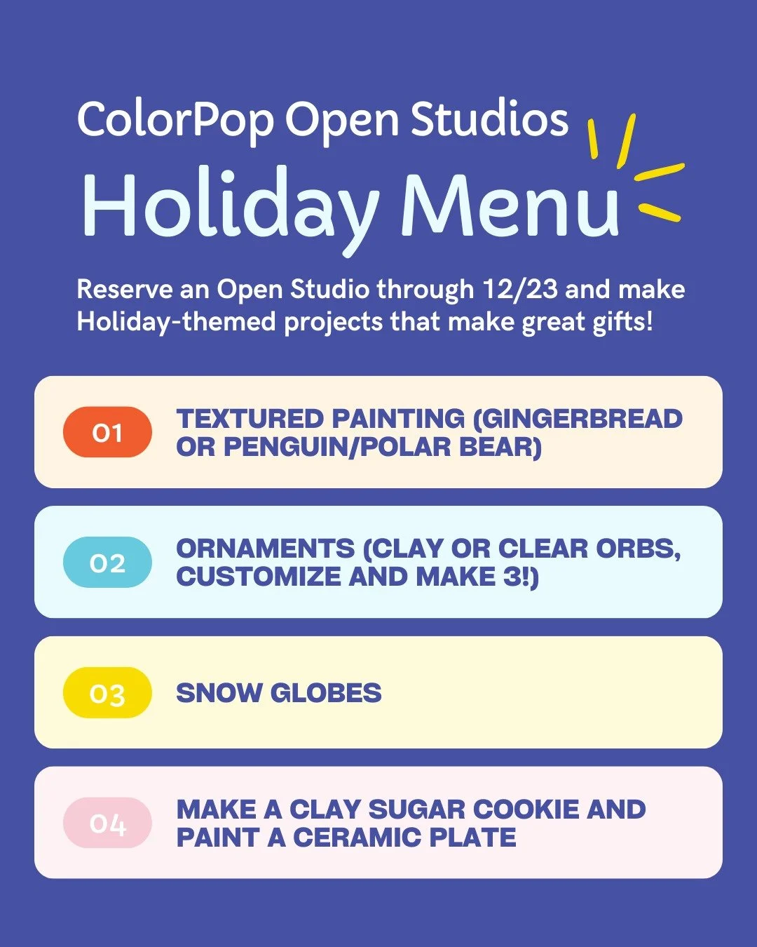 ✨ Holiday Open Studios are HERE! ✨

Make the perfect gifts &mdash; ornaments, holiday cookie + plate sets, snow globes and more.

Reserve your spot on our website, then choose your project when you arrive!

Happening at all 3 ColorPop locations!