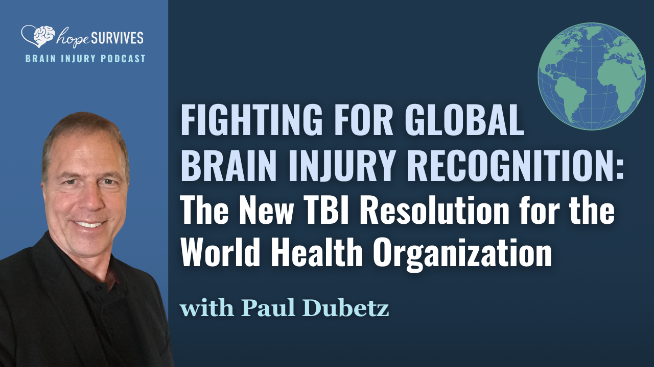 Fighting for Global Brain Injury Recognition - The New TBI Resolution for the World Health Organization (with Paul Dubetz)