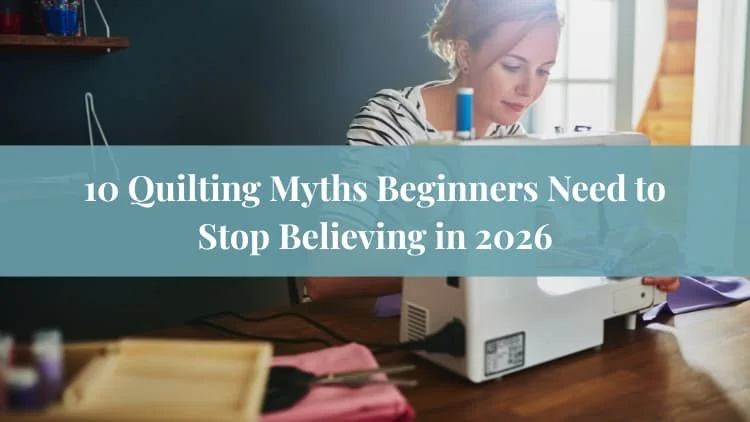 10 Quilting Myths Beginners Need to Stop Believing in 2026