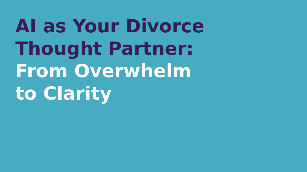 AI as Your Divorce Thought Partner: From Overwhelm to Clarity