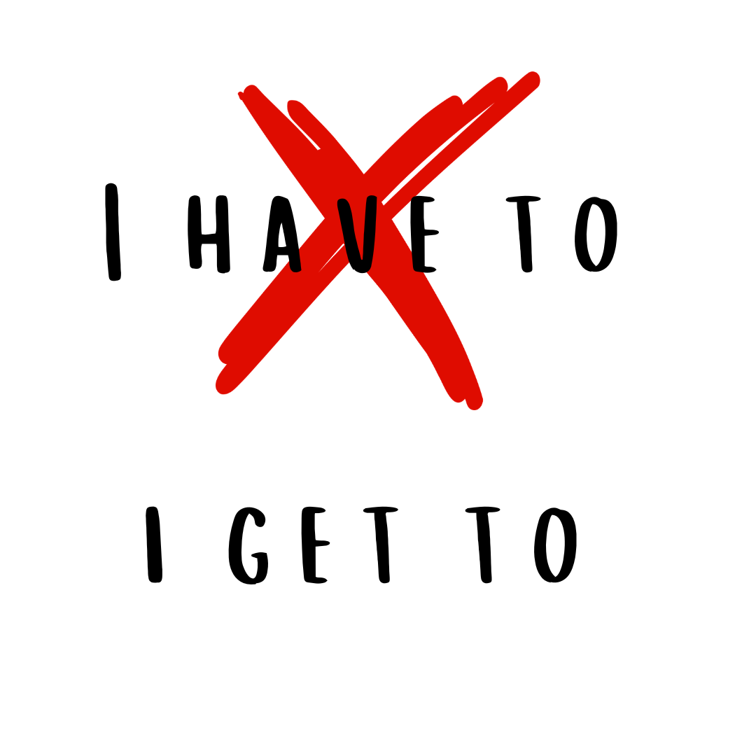 The “I Get To” Reframe