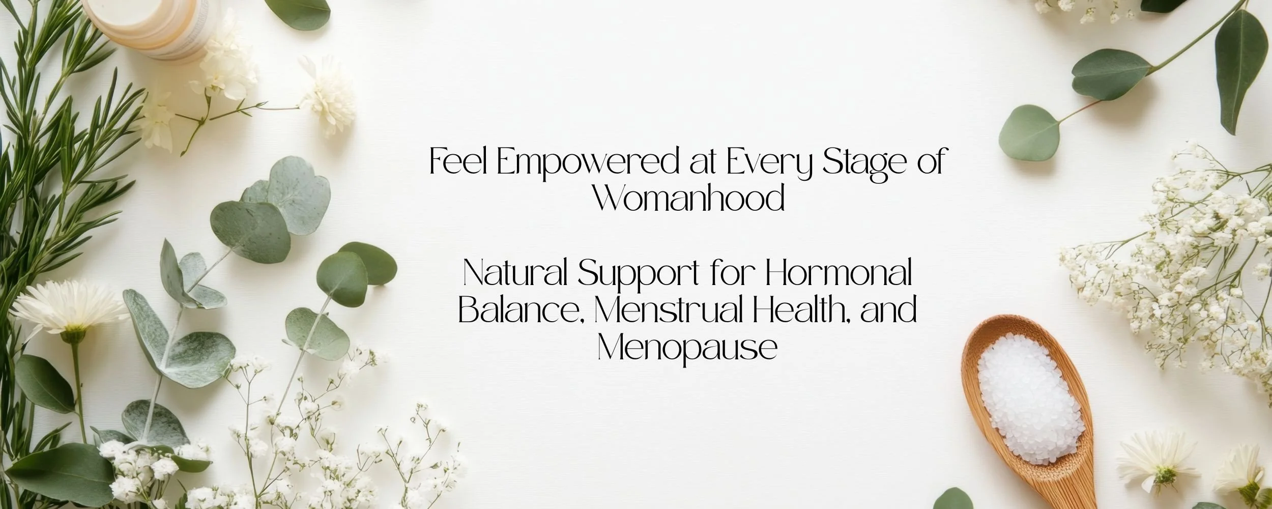A flat lay of green leaves, white flowers, and a small wooden scoop filled with sea salt, with a message about women empowerment and hormonal support for balance, menstrual health, and menopause.